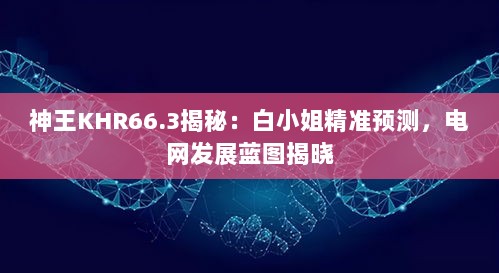 神王KHR66.3揭秘：白小姐精准预测，电网发展蓝图揭晓