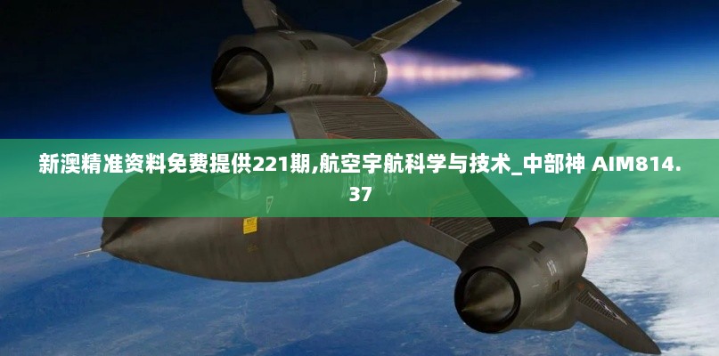 新澳精准资料免费提供221期,航空宇航科学与技术_中部神 AIM814.37