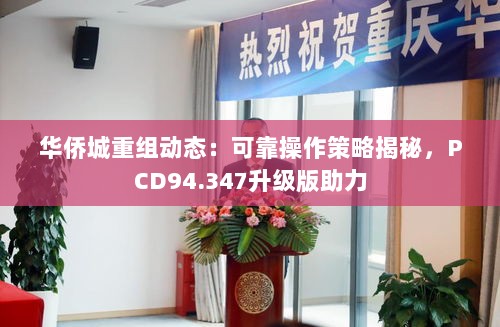 华侨城重组动态：可靠操作策略揭秘，PCD94.347升级版助力