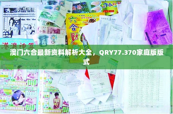 澳门六合最新资料解析大全，QRY77.370家庭版版式