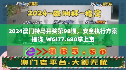 2024澳门特马开奖第98期，安全执行方案揭晓_WGI77.680掌上宝