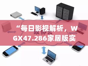 “每日影视解析，WGX47.286家居版实时处理”