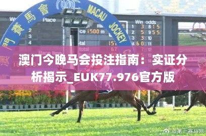 澳门今晚马会投注指南：实证分析揭示_EUK77.976官方版