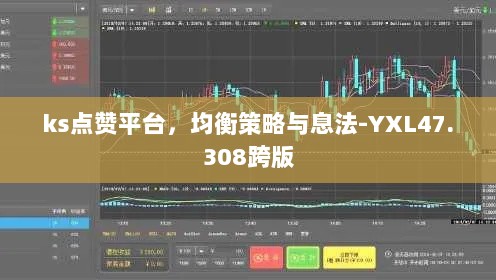 ks点赞平台，均衡策略与息法-YXL47.308跨版