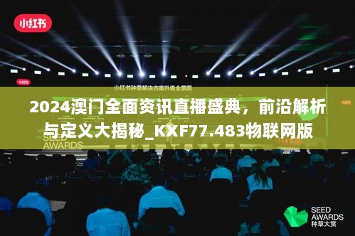 2024澳门全面资讯直播盛典，前沿解析与定义大揭秘_KXF77.483物联网版