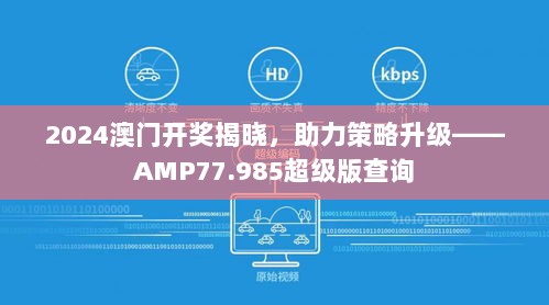 2024澳门开奖揭晓，助力策略升级——AMP77.985超级版查询