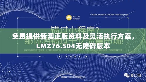 免费提供新澳正版资料及灵活执行方案，LMZ76.504无障碍版本