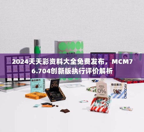 2024天天彩资料大全免费发布，MCM76.704创新版执行评价解析