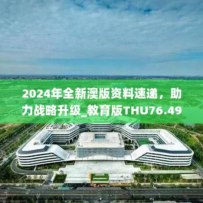 2024年全新澳版资料速递，助力战略升级_教育版THU76.491