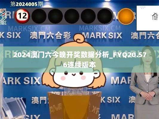 2024澳门六今晚开奖数据分析_FYQ20.576连续版本