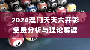 2024澳门天天六开彩免费分析与理论解读_WXM32.788精致版