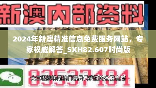 2024年新澳精准信息免费服务网站，专家权威解答_SXH82.607时尚版