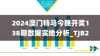 2024澳门特马今晚开奖138期数据实地分析_TJB28.184内容版