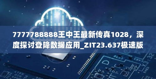 7777788888王中王最新传真1028，深度探讨登降数据应用_ZIT23.637极速版