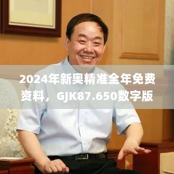 2024年新奥精准全年免费资料，GJK87.650数字版实时更新解析