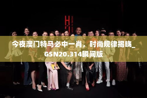 今夜澳门特马必中一肖，时尚规律揭晓_GSN20.314瞬间版