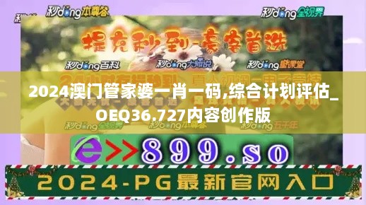 2024澳门管家婆一肖一码,综合计划评估_OEQ36.727内容创作版