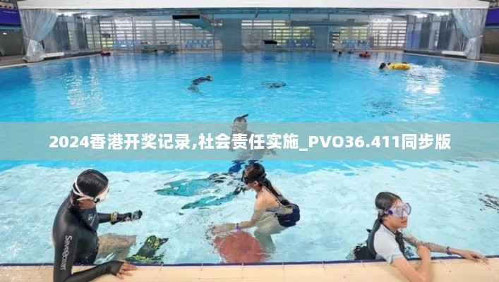 2024香港开奖记录,社会责任实施_PVO36.411同步版