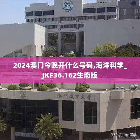 2024澳门今晚开什么号码,海洋科学_JKF36.162生态版