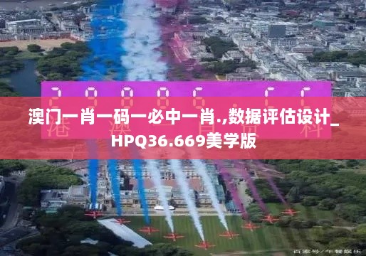 澳门一肖一码一必中一肖.,数据评估设计_HPQ36.669美学版