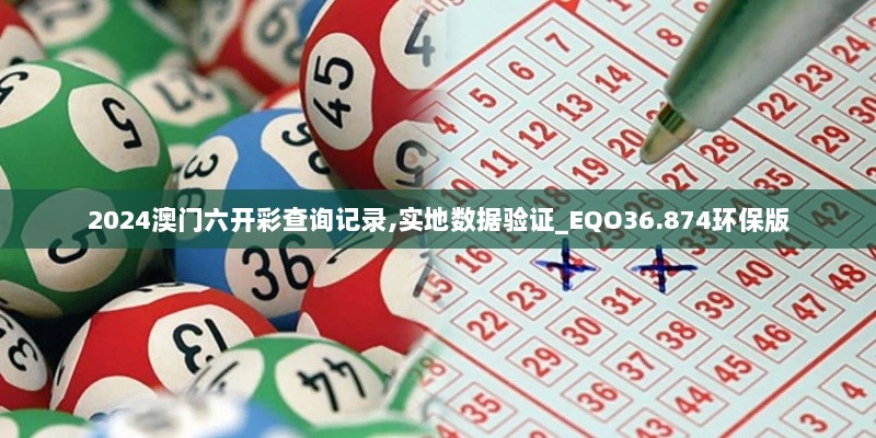 2024澳门六开彩查询记录,实地数据验证_EQO36.874环保版