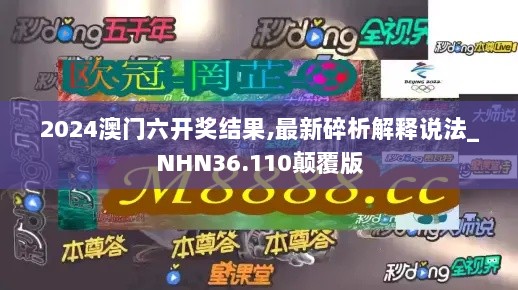 2024澳门六开奖结果,最新碎析解释说法_NHN36.110颠覆版