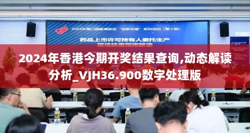 2024年香港今期开奖结果查询,动态解读分析_VJH36.900数字处理版