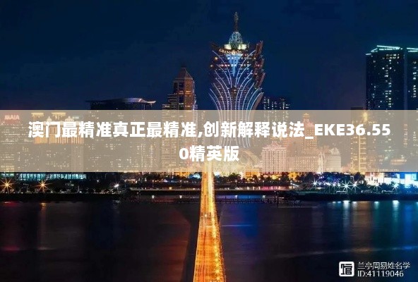 澳门最精准真正最精准,创新解释说法_EKE36.550精英版