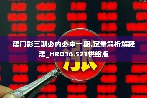 澳门彩三期必内必中一期,定量解析解释法_HRD36.521供给版