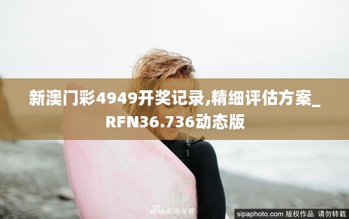 新澳门彩4949开奖记录,精细评估方案_RFN36.736动态版