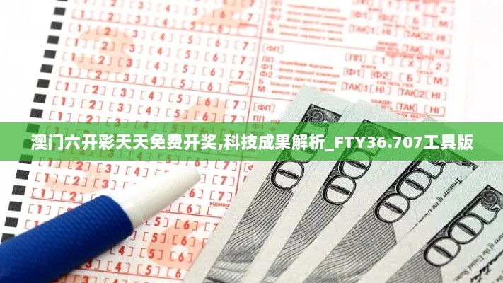 澳门六开彩天天免费开奖,科技成果解析_FTY36.707工具版