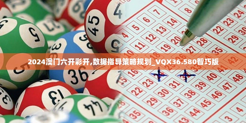 2024澳门六开彩开,数据指导策略规划_VQX36.580智巧版