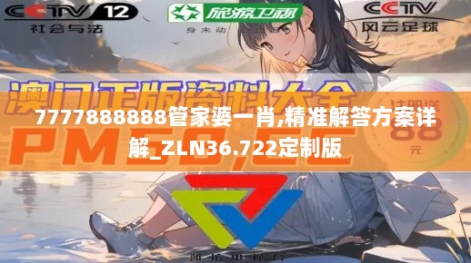 7777888888管家婆一肖,精准解答方案详解_ZLN36.722定制版