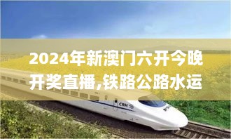 2024年新澳门六开今晚开奖直播,铁路公路水运_PBJ36.727私人版