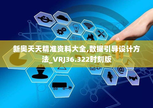 新奥天天精准资料大全,数据引导设计方法_VRJ36.322时刻版