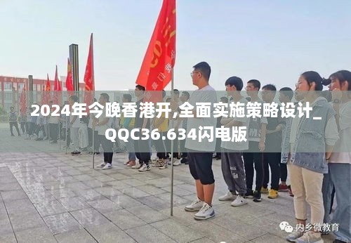 2024年今晚香港开,全面实施策略设计_QQC36.634闪电版