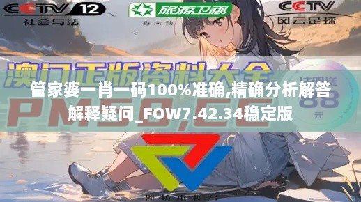 管家婆一肖一码100%准确,精确分析解答解释疑问_FOW7.42.34稳定版