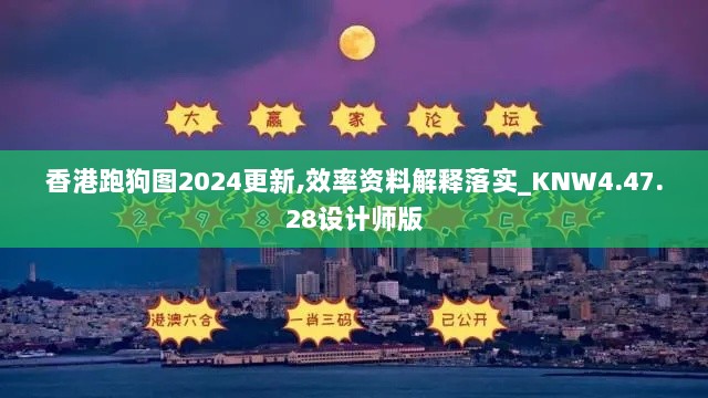 香港跑狗图2024更新,效率资料解释落实_KNW4.47.28设计师版