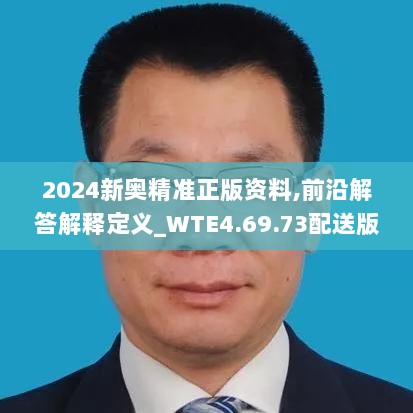 2024新奥精准正版资料,前沿解答解释定义_WTE4.69.73配送版