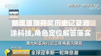 新澳最新开奖历史记录岩涂科技,角色定位解答落实_GHX4.59.97清晰版