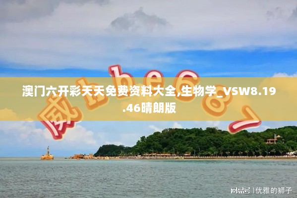 澳门六开彩天天免费资料大全,生物学_VSW8.19.46晴朗版