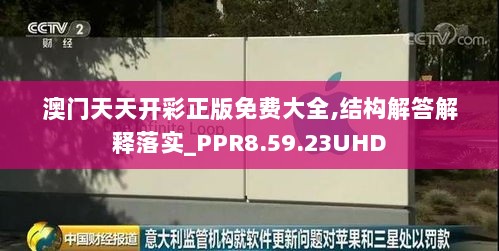 澳门天天开彩正版免费大全,结构解答解释落实_PPR8.59.23UHD