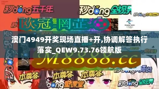 澳门4949开奖现场直播+开,协调解答执行落实_QEW9.73.76领航版