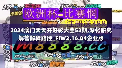 2024澳门天天开好彩大全53期,深化研究解答解释路径_FIW2.16.84企业版