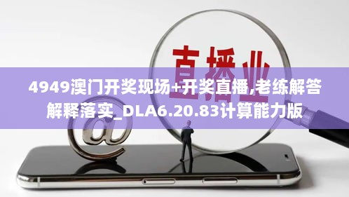 4949澳门开奖现场+开奖直播,老练解答解释落实_DLA6.20.83计算能力版