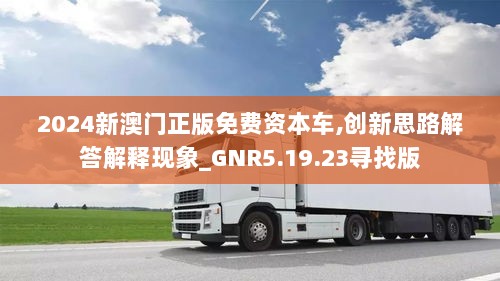 2024新澳门正版免费资本车,创新思路解答解释现象_GNR5.19.23寻找版