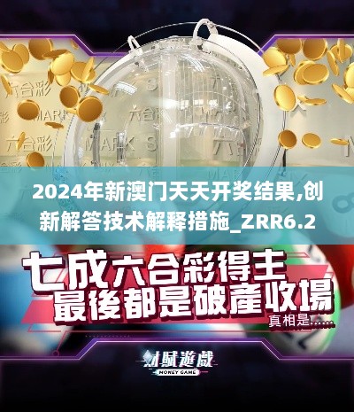 2024年新澳门天天开奖结果,创新解答技术解释措施_ZRR6.20.30丰富版