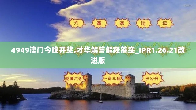 4949澳门今晚开奖,才华解答解释落实_IPR1.26.21改进版