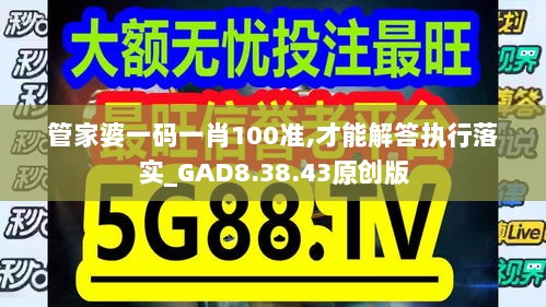 管家婆一码一肖100准,才能解答执行落实_GAD8.38.43原创版