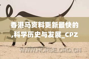 香港马资料更新最快的,科学历史与发展_CPZ9.25.29本地版